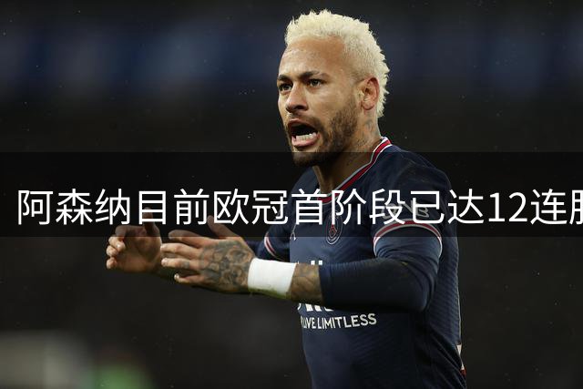 阿森纳目前欧冠首阶段已达12连胜，位列历史第二仅次于拜仁